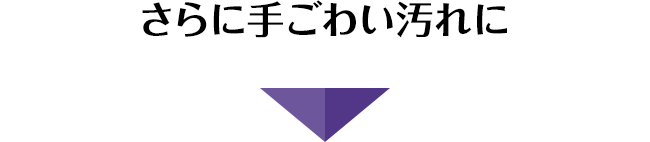 さらに手ごわい汚れに