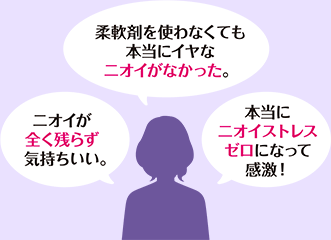 ニオイが全く残らず気持ちいい。 柔軟剤を使わなくても本当にイヤなニオイがなかった。 本当にニオイストレスゼロになって感激!